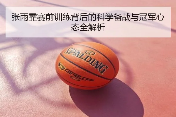 张雨霏赛前训练背后的科学备战与冠军心态全解析